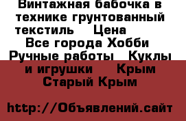 Винтажная бабочка в технике грунтованный текстиль. › Цена ­ 500 - Все города Хобби. Ручные работы » Куклы и игрушки   . Крым,Старый Крым